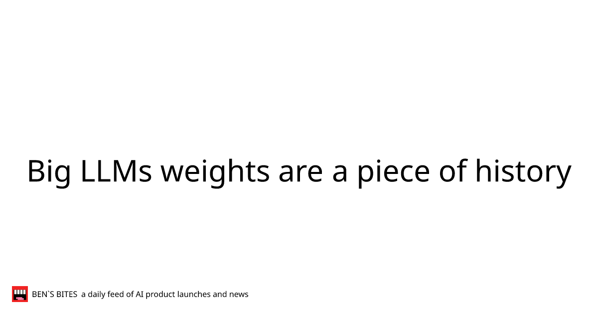 Big LLMs weights are a piece of history