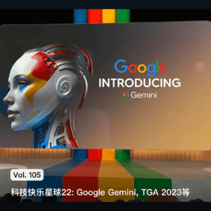 Vol. 105 科技快乐星球22: Google Gemini, TGA 2023等