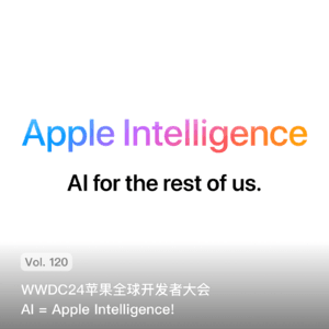 Vol. 120 WWDC24苹果全球开发者大会，AI = Apple Intelligence!