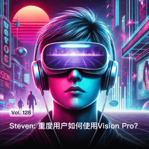 Vol. 128 Steven: 重度用户如何使用Vision Pro？