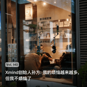 Vol. 140 Xmind创始人孙方: 我的烦恼越来越多，但我不烦恼了
