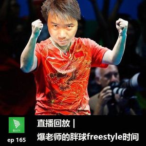 ep165 中国乒乓球，该给谁加油，爆老师的freestyle｜直播回放