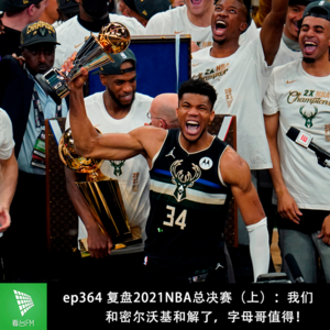 ep364 复盘2021NBA总决赛(上):我们和密尔沃基和解了,字母哥值得!