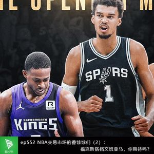 ep552 NBA交易市场的香饽饽们（2）：福克斯搭档文班亚马，你期待吗？