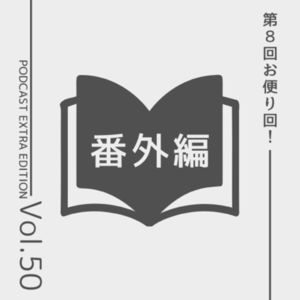 番外編第 50回 「リスナーからのお便り紹介回#8」