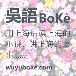 吴语播客 wuyuboke.com YouTube @wuyuboke频道 - 专注于推广吴语和上海话，用上海话读上海的小说、讲上海的故事 - 《繁花》、《东岸纪事》、《同和里》、《海上花列传》……