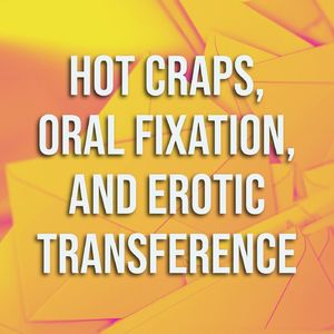 Hot Craps, Oral Fixation, and Erotic Transference