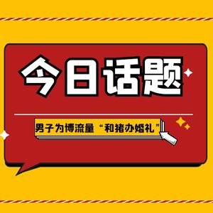 奇葩！男子为博流量“和猪办婚礼”！网友：“入洞房”变成“入厨房”？