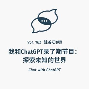 Vol. 103 我和ChatGPT录了期节目：探索未知的世界