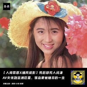 死后无人问津，一代AV女优到亚洲巨星，饭岛爱被嫌弃的一生丨人间罪恶X捕风捉影