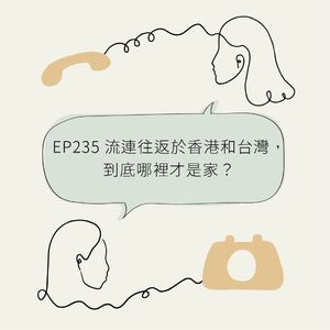 EP235 流连往返于香港和台湾，到底哪里才是家？