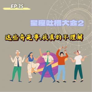 EP 35 星座吐槽大会2：这些奇葩事，我真的不理解！