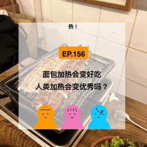 EP.156【热！】面包加热会变好吃，人类加热会变优秀吗？