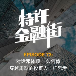 EPISODE 73：对话邓体顺 | 如何像穿越周期的投资人一样思考