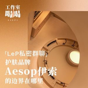 S3EP1. LeP私密群聊：护肤品牌Aesop伊索的边界在哪里