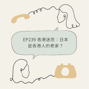 EP239 香港迷思：日本是香港人的老家？