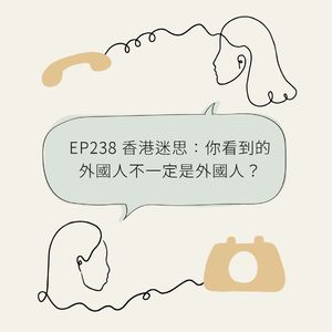 EP238 香港迷思：你看到的外国人不一定是外国人？About “Foreigners” in Hong Kong