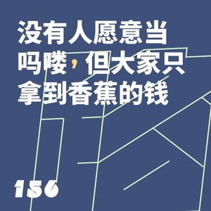 156 没有人想当“吗喽”，但大家只拿到香蕉的钱｜串台出逃在即