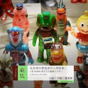 Vol. 37 玩具为什么是成年人的快乐？从sofubi看亚文化破壁七十年