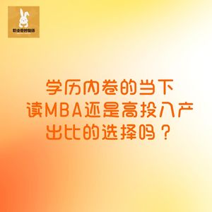 V74【职播间】学历内卷的当下，读MBA还是高投入产出比的选择吗？