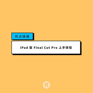 热点速通 | iPad 版 Final Cut Pro 上手体验