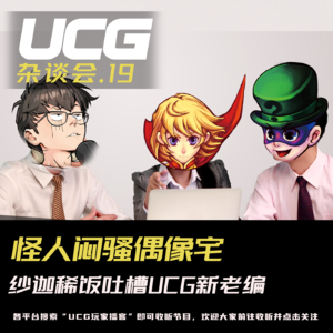 Vol.19 怪人闷骚偶像宅，纱迦稀饭吐槽UCG新老编【UCG杂谈会】