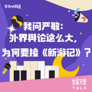 09 对话｜我问严敏：外界舆论这么大，为何要接《新游记》？