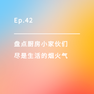 Ep.42｜盘点厨房小家伙们，尽是生活的烟火气