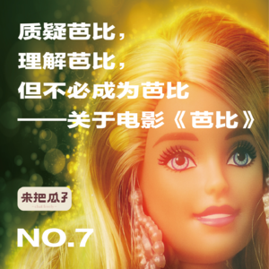 No.007-质疑芭比,理解芭比,但不必成为芭比——关于电影《芭比》