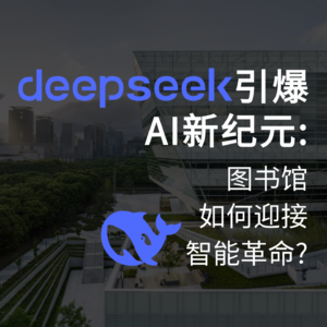 DeepSeek引爆AI新纪元：图书馆如何迎接智能革命？