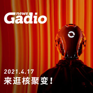 来逛核聚变！GadioNews04.17