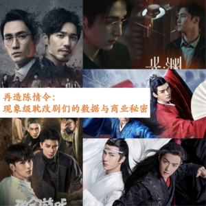 31 再造陈情令：现象级耽改剧们的数据与商业揭秘 (上)