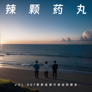 Vol.07 致，那些渐行渐远的朋友