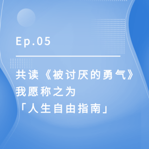 Ep.05｜共读《被讨厌的勇气》，我愿称之为「人生自由指南」