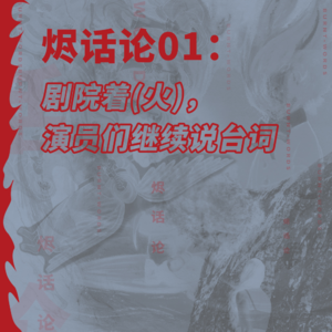烬话论 01 /// 剧院着(火),演员们继续说台词