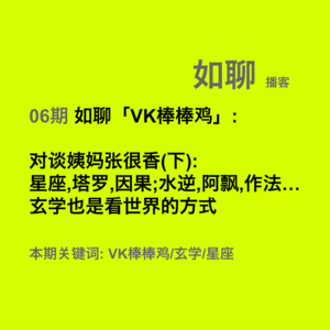 06 如聊「VK棒棒鸡」:对谈姨妈张很香(下):星座,塔罗,因果;水逆,阿飘,作法…玄学也是看世界的方式