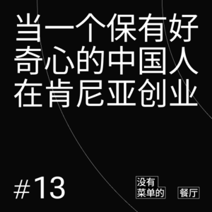 Vol.13 当一个保有好奇心的中国人在肯尼亚创业