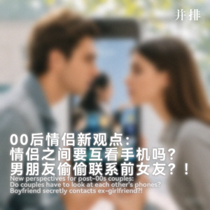 00后情侣新观点：情侣之间要互看手机吗？男朋友偷偷联系前女友？！