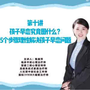 第十讲 孩子早恋究竟图什么？5个步骤理性解决孩子早恋问题