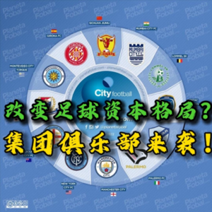 【足球锐评电台】改变足球资本格局？足球俱乐部变集团俱乐部能否让世界足坛变天？
