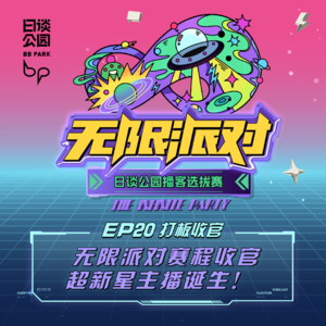 EP20: 赛程收官 日谈签约超新星主播诞生！