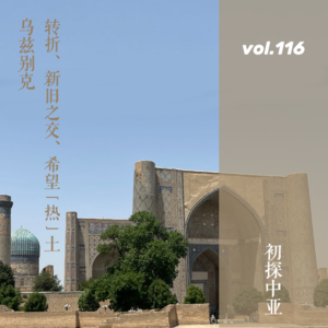 vol.116 初探中亚之乌兹别克：转折、新旧之交、希望“热”土