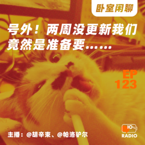 EP123-号外！两周没更新我们竟然是准备要……丨卧室闲聊