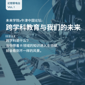 未来学院×牛津中国论坛:跨学科教育与我们的未来 | 幻想家电台 Vol.1
