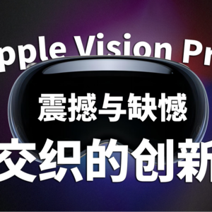 Apple Vision Pro：震撼与缺憾交织的创新？！