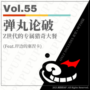 Vol.55 弹丸论破：Z世代的专属猎奇大餐