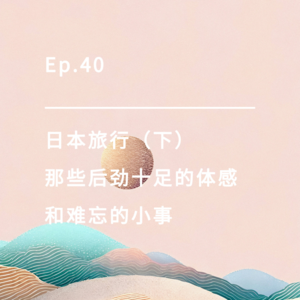 Ep.40 | 日本旅行（下）：那些后劲十足的体感和难忘的小事