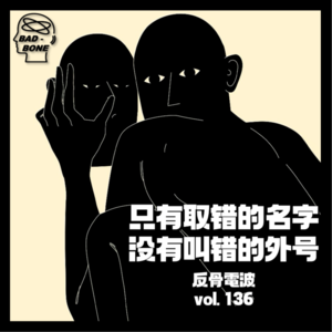 只有取错的名字，没有叫错的“外号” - 反骨電波 vol.136