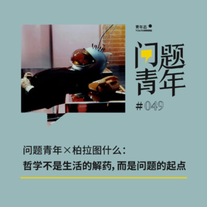 49. 问题青年×柏拉图什么：哲学不是生活的解药，而是问题的起点
