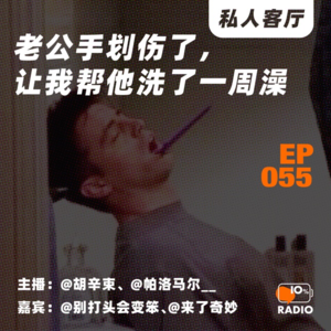 EP055-老公手划伤了,让我帮他洗了一周澡丨私人客厅